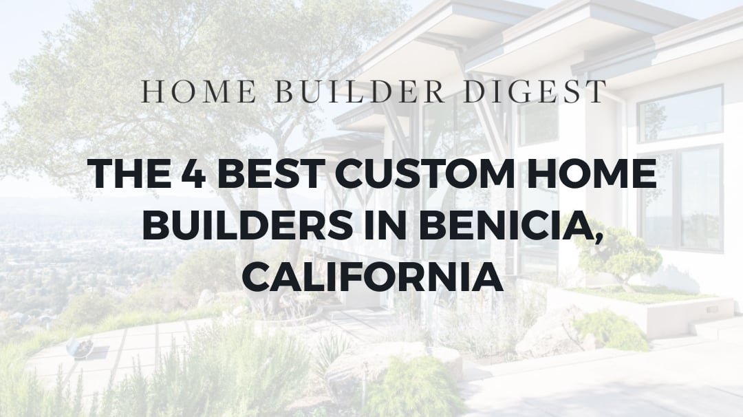 The 4 Best Custom Home Builders in Benicia, California